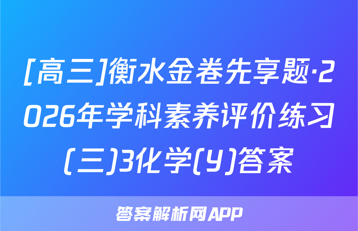 [高三]衡水金卷先享题·2026年学科素养评价练习(三)3化学(Y)答案