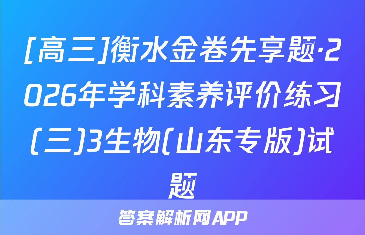 [高三]衡水金卷先享题·2026年学科素养评价练习(三)3生物(山东专版)试题