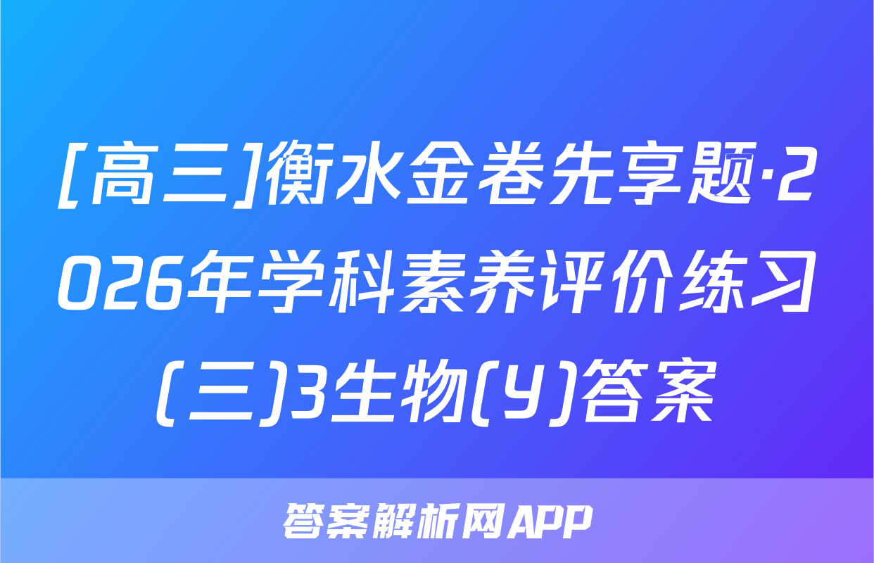 [高三]衡水金卷先享题·2026年学科素养评价练习(三)3生物(Y)答案