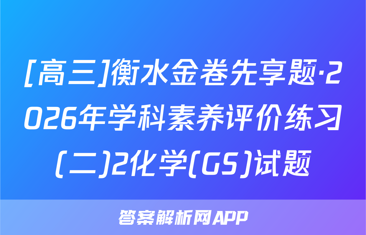 [高三]衡水金卷先享题·2026年学科素养评价练习(二)2化学(GS)试题