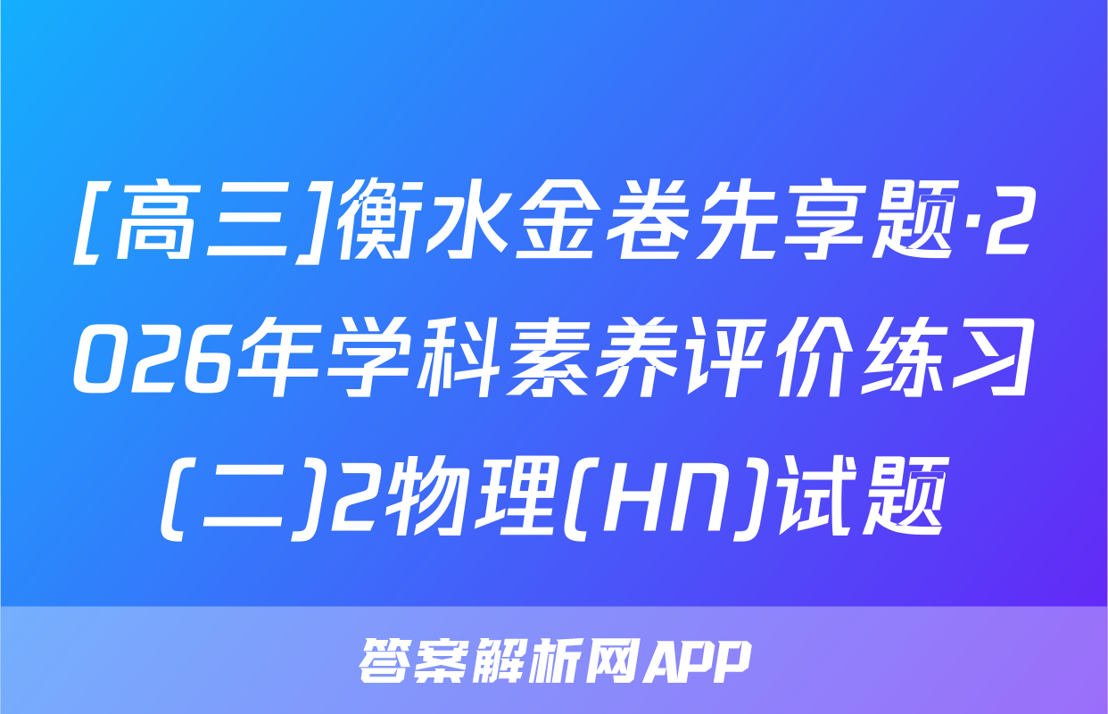 [高三]衡水金卷先享题·2026年学科素养评价练习(二)2物理(HN)试题