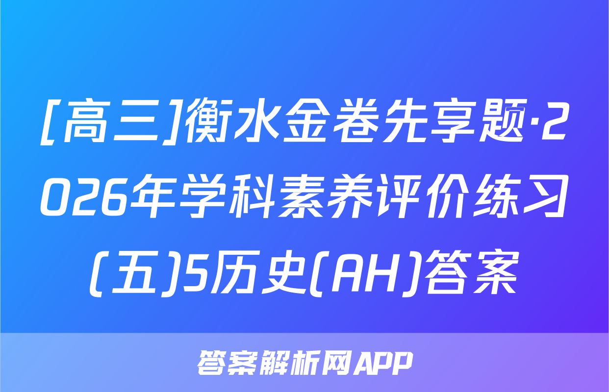 [高三]衡水金卷先享题·2026年学科素养评价练习(五)5历史(AH)答案