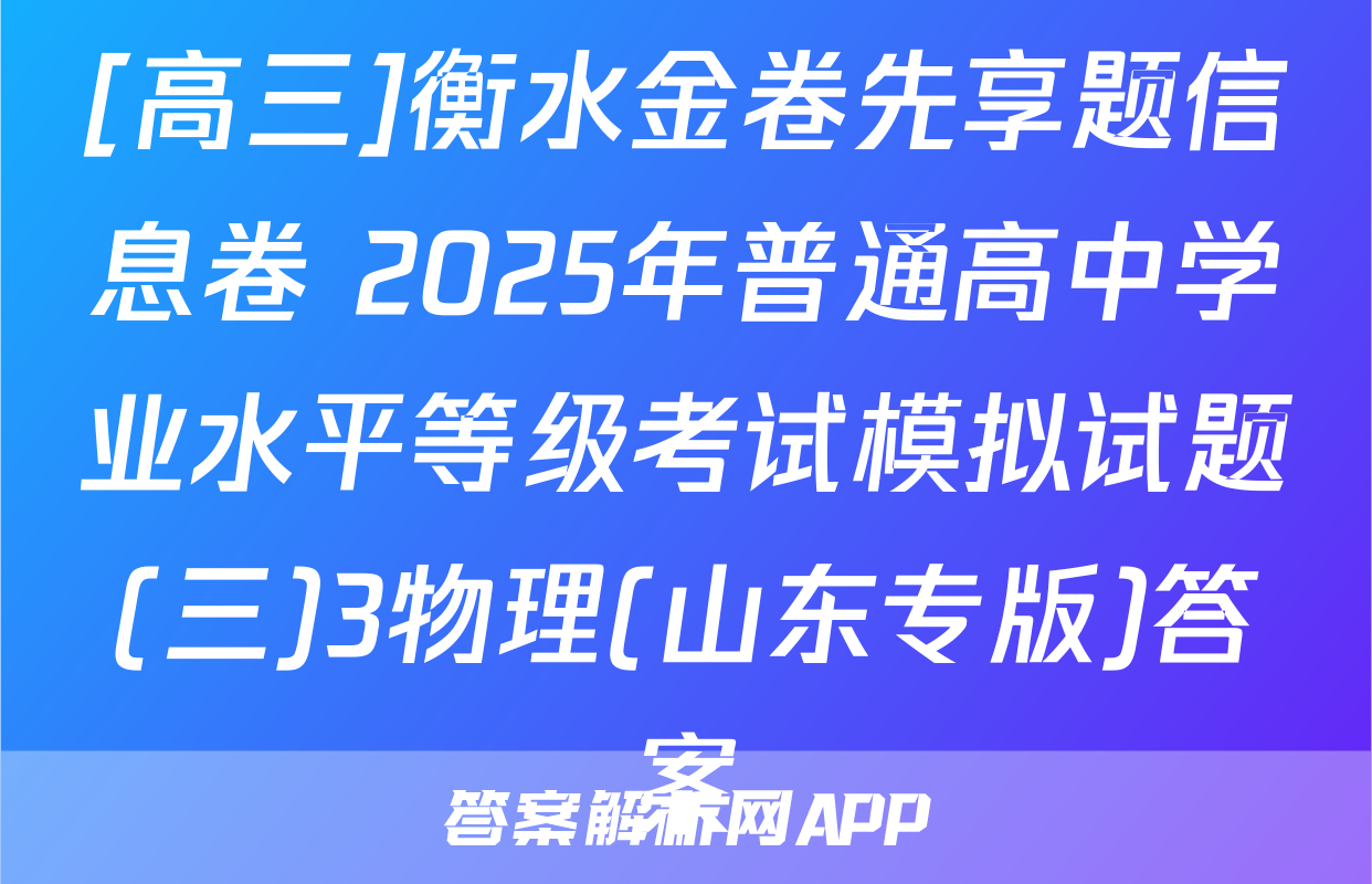 [高三]衡水金卷先享题信息卷 2025年普通高中学业水平等级考试模拟试题(三)3物理(山东专版)答案