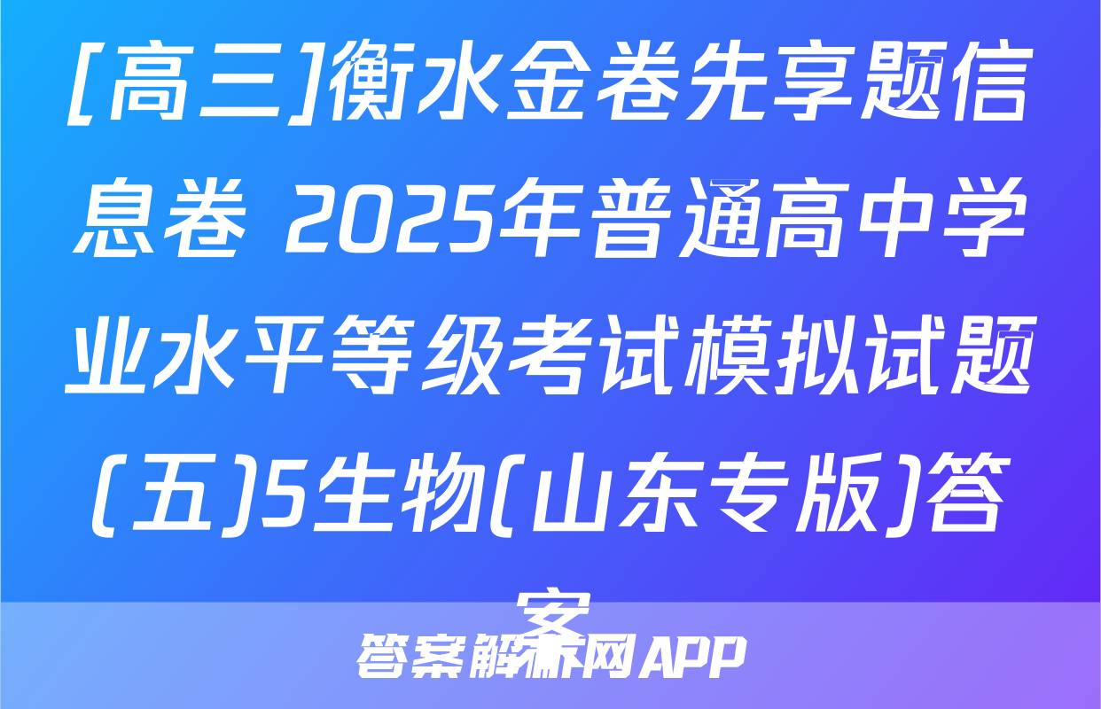[高三]衡水金卷先享题信息卷 2025年普通高中学业水平等级考试模拟试题(五)5生物(山东专版)答案
