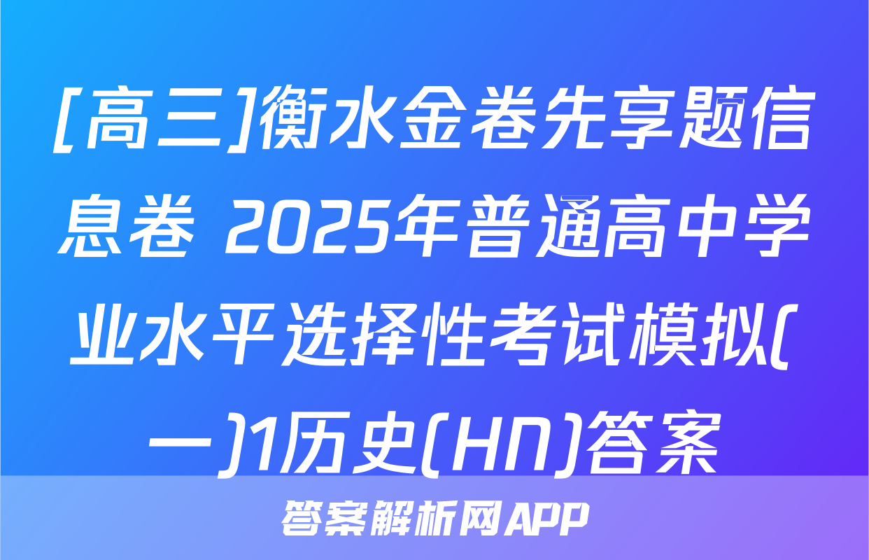 [高三]衡水金卷先享题信息卷 2025年普通高中学业水平选择性考试模拟(一)1历史(HN)答案