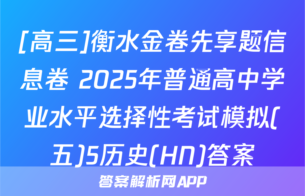 [高三]衡水金卷先享题信息卷 2025年普通高中学业水平选择性考试模拟(五)5历史(HN)答案