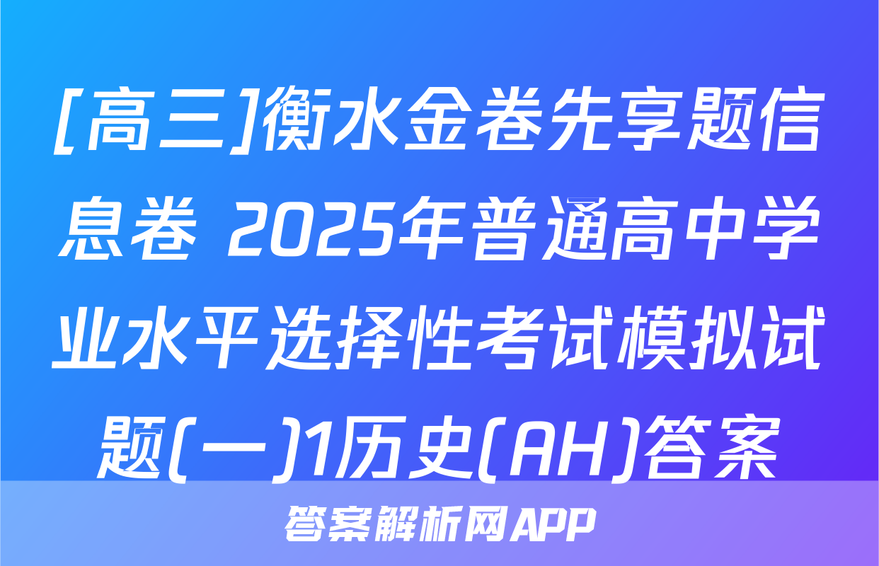 [高三]衡水金卷先享题信息卷 2025年普通高中学业水平选择性考试模拟试题(一)1历史(AH)答案
