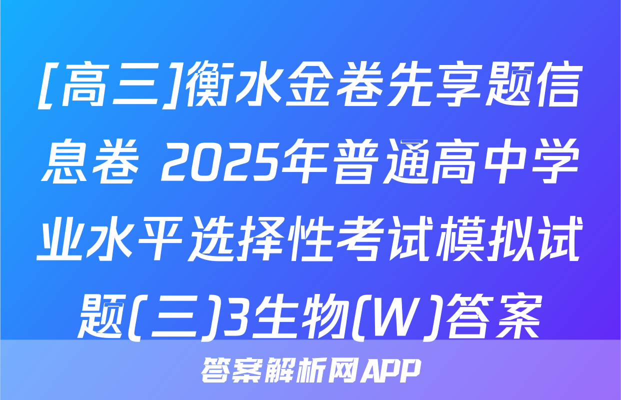 [高三]衡水金卷先享题信息卷 2025年普通高中学业水平选择性考试模拟试题(三)3生物(W)答案