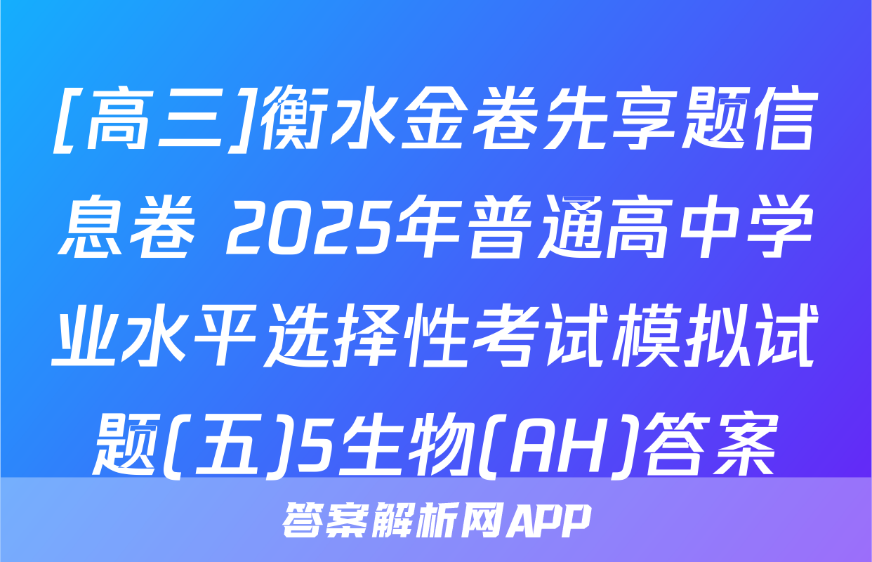 [高三]衡水金卷先享题信息卷 2025年普通高中学业水平选择性考试模拟试题(五)5生物(AH)答案