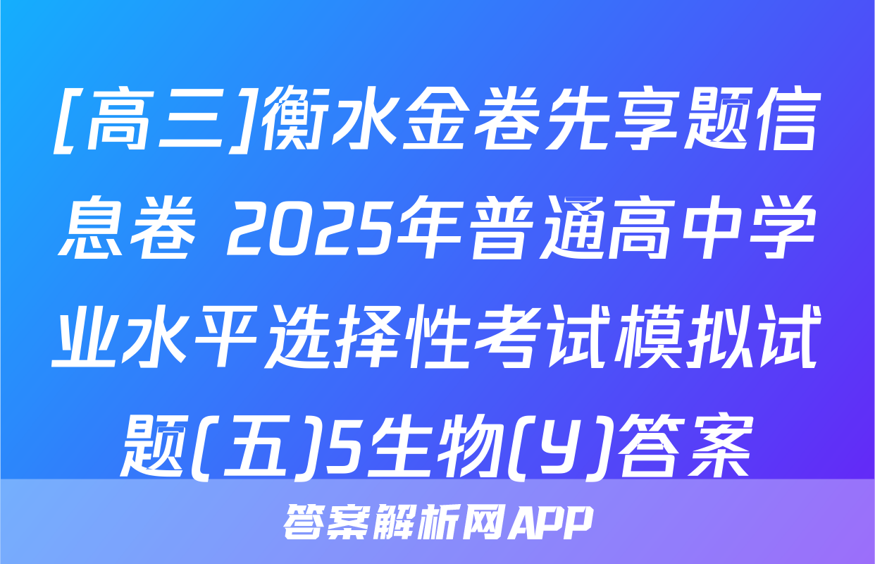[高三]衡水金卷先享题信息卷 2025年普通高中学业水平选择性考试模拟试题(五)5生物(Y)答案