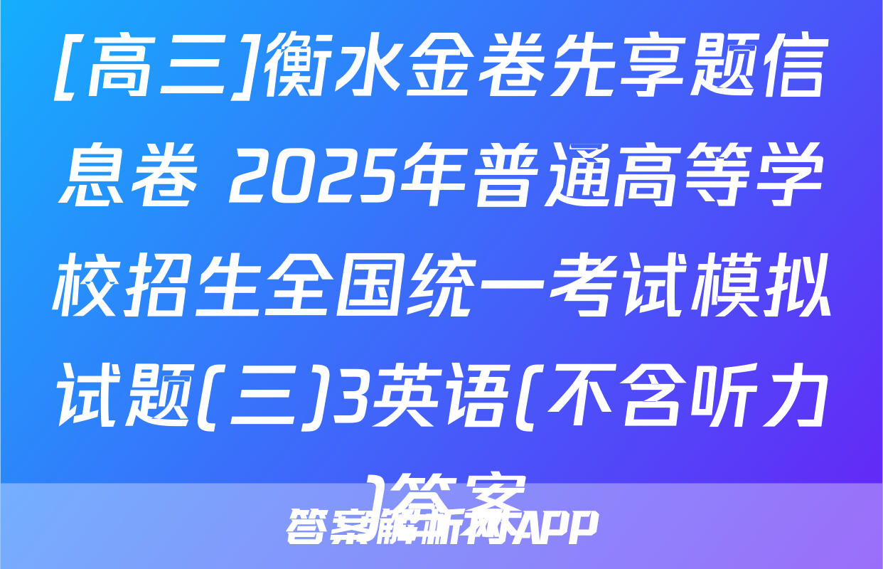 [高三]衡水金卷先享题信息卷 2025年普通高等学校招生全国统一考试模拟试题(三)3英语(不含听力)答案