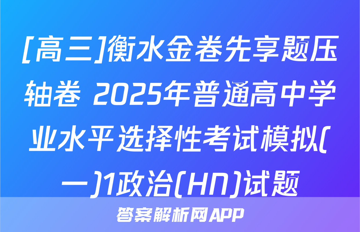 [高三]衡水金卷先享题压轴卷 2025年普通高中学业水平选择性考试模拟(一)1政治(HN)试题