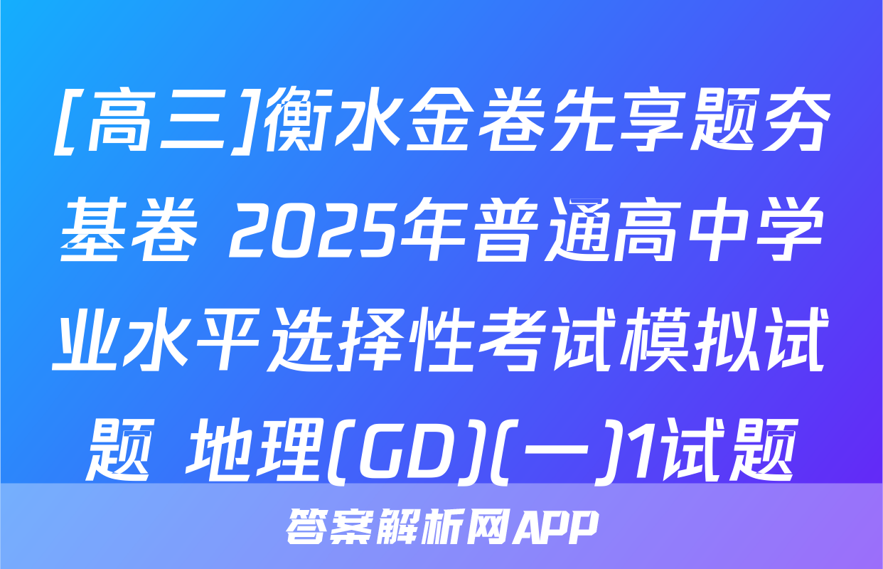 [高三]衡水金卷先享题夯基卷 2025年普通高中学业水平选择性考试模拟试题 地理(GD)(一)1试题
