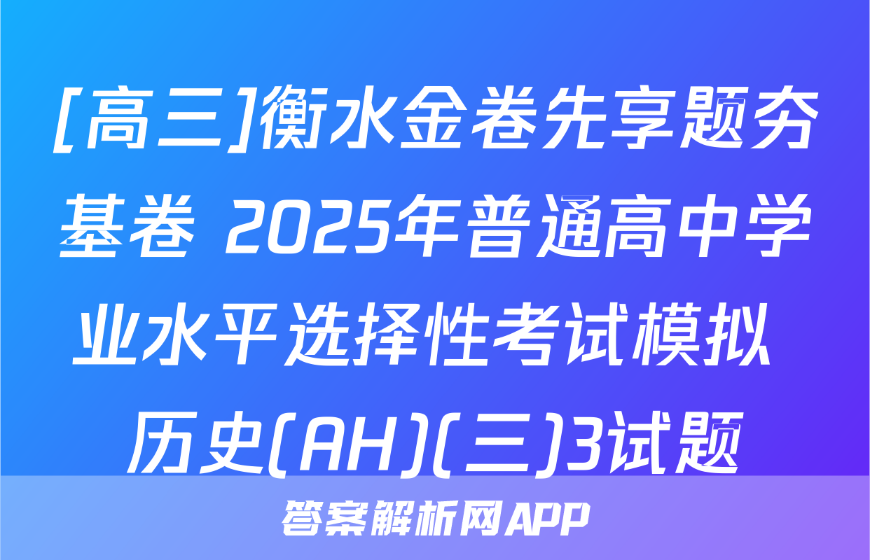 [高三]衡水金卷先享题夯基卷 2025年普通高中学业水平选择性考试模拟 历史(AH)(三)3试题