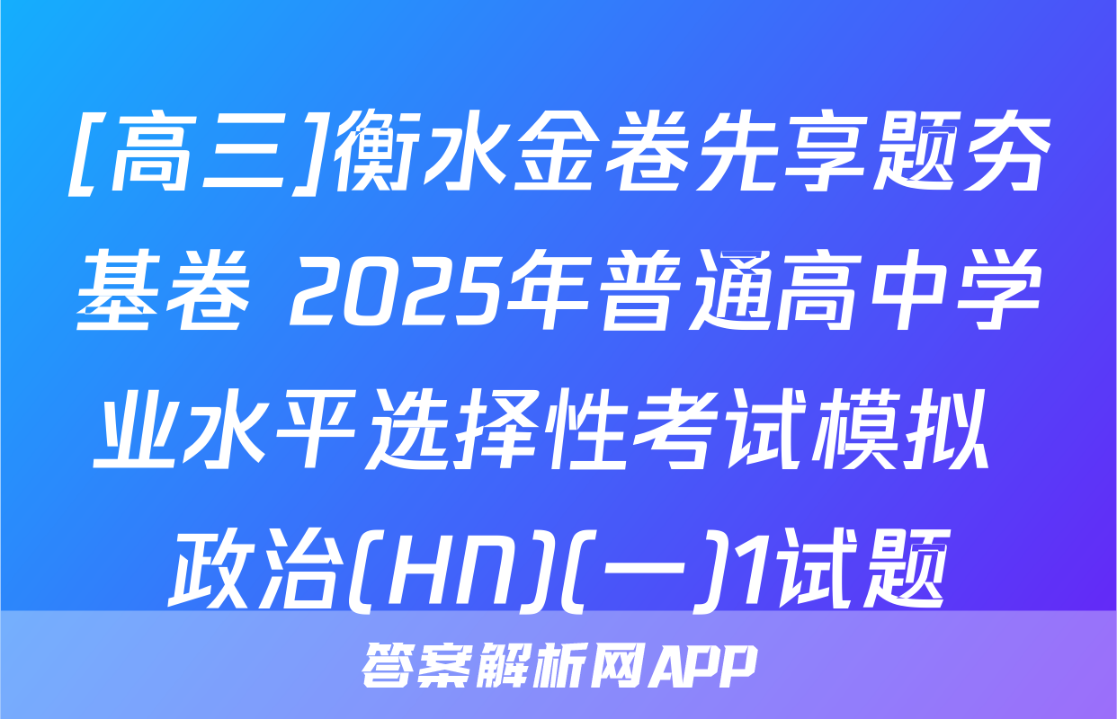 [高三]衡水金卷先享题夯基卷 2025年普通高中学业水平选择性考试模拟 政治(HN)(一)1试题