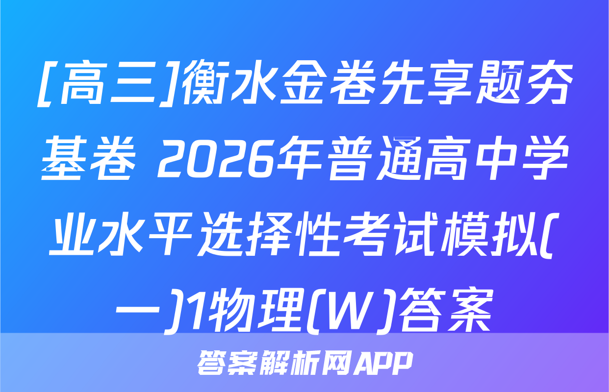 [高三]衡水金卷先享题夯基卷 2026年普通高中学业水平选择性考试模拟(一)1物理(W)答案