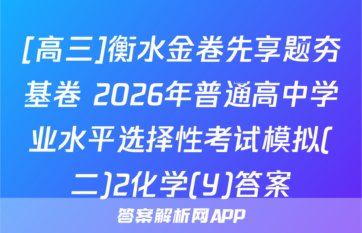 [高三]衡水金卷先享题夯基卷 2026年普通高中学业水平选择性考试模拟(二)2化学(Y)答案