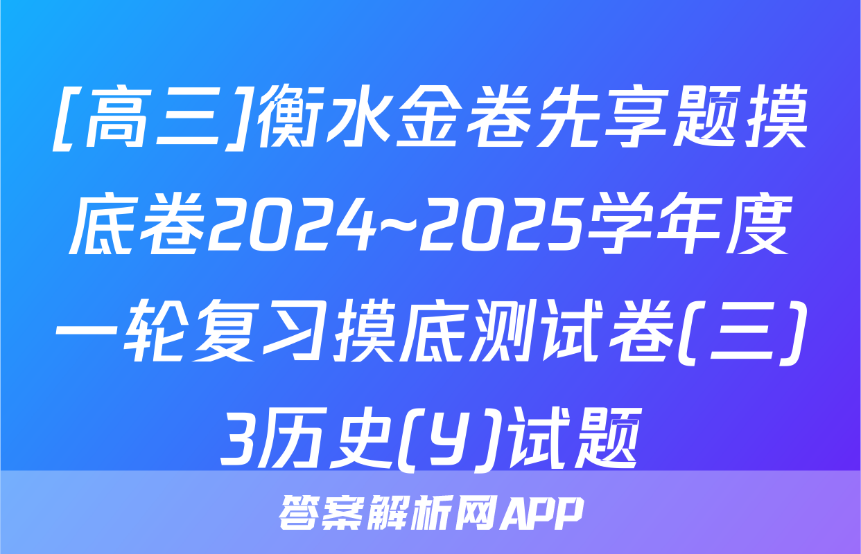 [高三]衡水金卷先享题摸底卷2024~2025学年度一轮复习摸底测试卷(三)3历史(Y)试题