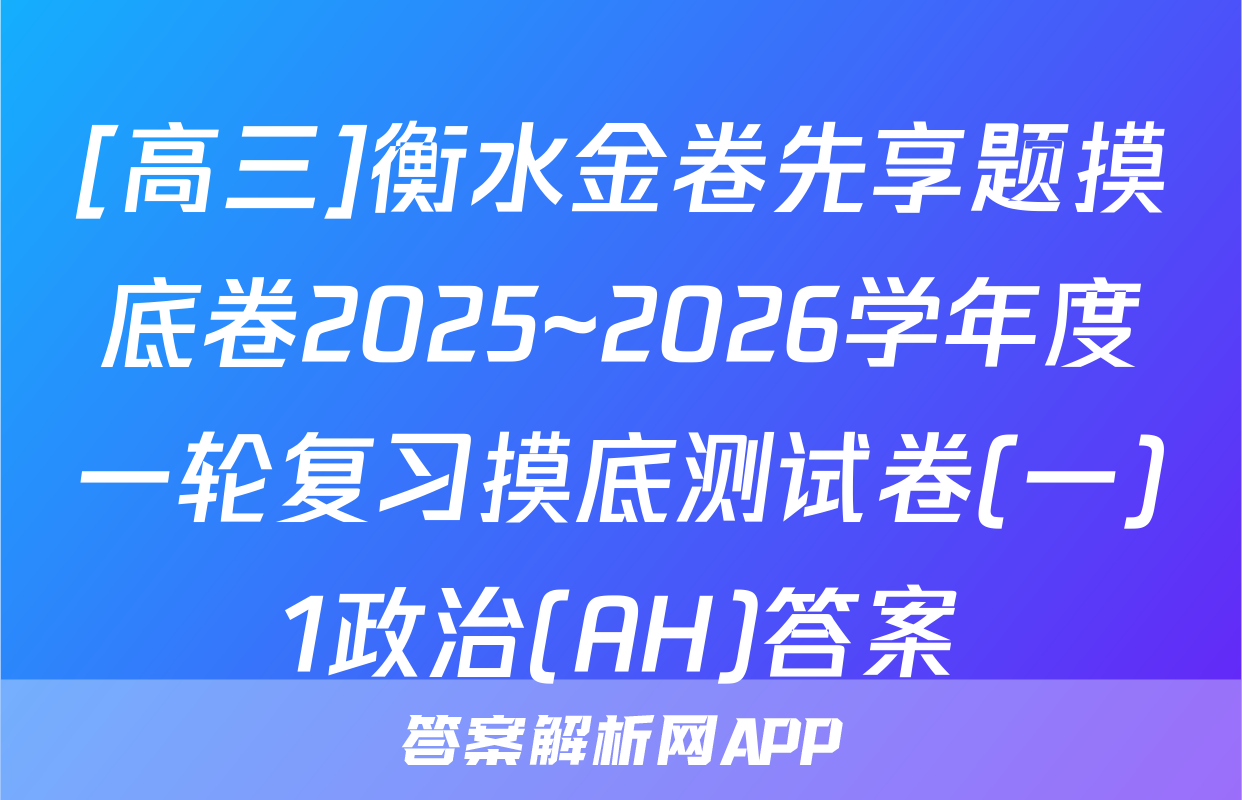 [高三]衡水金卷先享题摸底卷2025~2026学年度一轮复习摸底测试卷(一)1政治(AH)答案