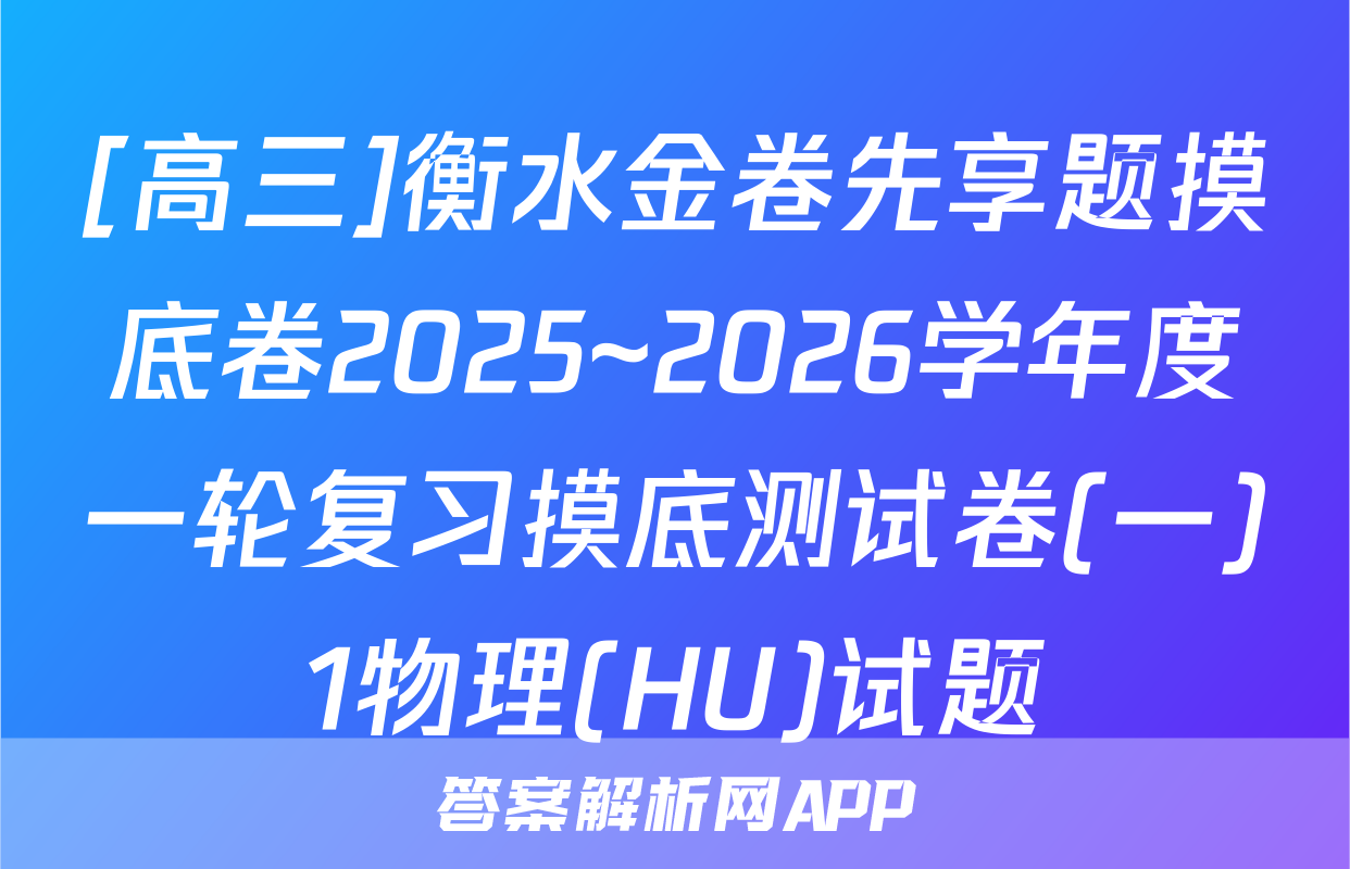 [高三]衡水金卷先享题摸底卷2025~2026学年度一轮复习摸底测试卷(一)1物理(HU)试题