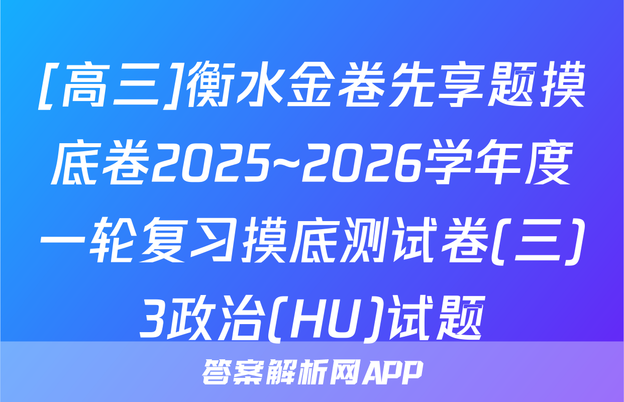 [高三]衡水金卷先享题摸底卷2025~2026学年度一轮复习摸底测试卷(三)3政治(HU)试题