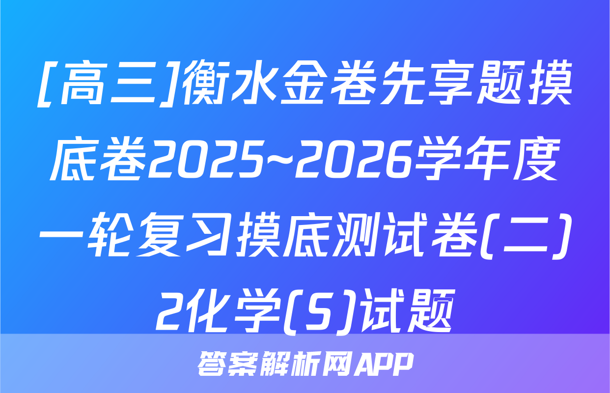 [高三]衡水金卷先享题摸底卷2025~2026学年度一轮复习摸底测试卷(二)2化学(S)试题
