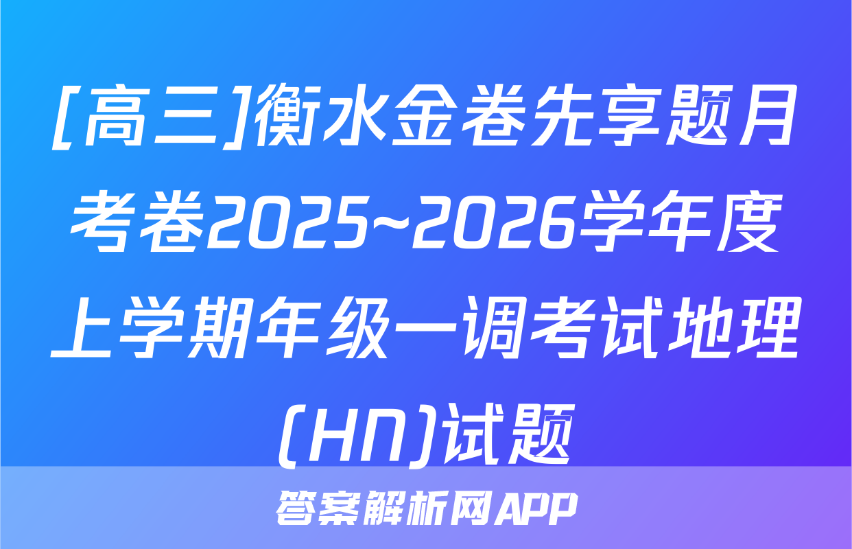 [高三]衡水金卷先享题月考卷2025~2026学年度上学期年级一调考试地理(HN)试题