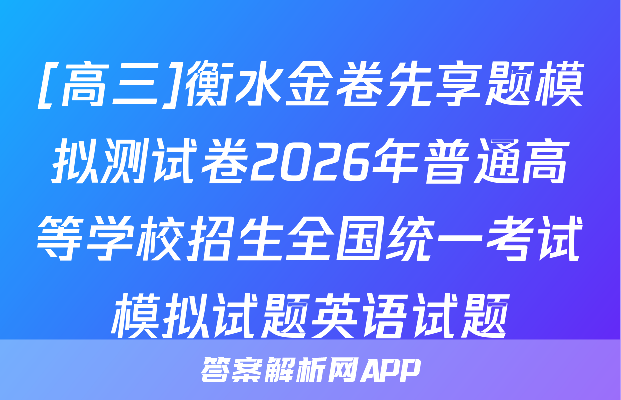 [高三]衡水金卷先享题模拟测试卷2026年普通高等学校招生全国统一考试模拟试题英语试题