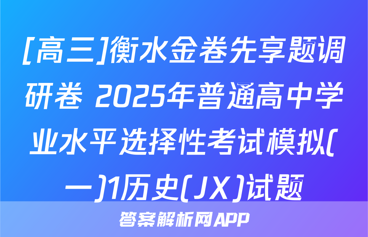 [高三]衡水金卷先享题调研卷 2025年普通高中学业水平选择性考试模拟(一)1历史(JX)试题