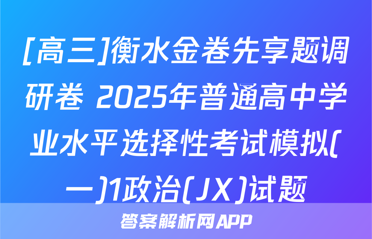 [高三]衡水金卷先享题调研卷 2025年普通高中学业水平选择性考试模拟(一)1政治(JX)试题