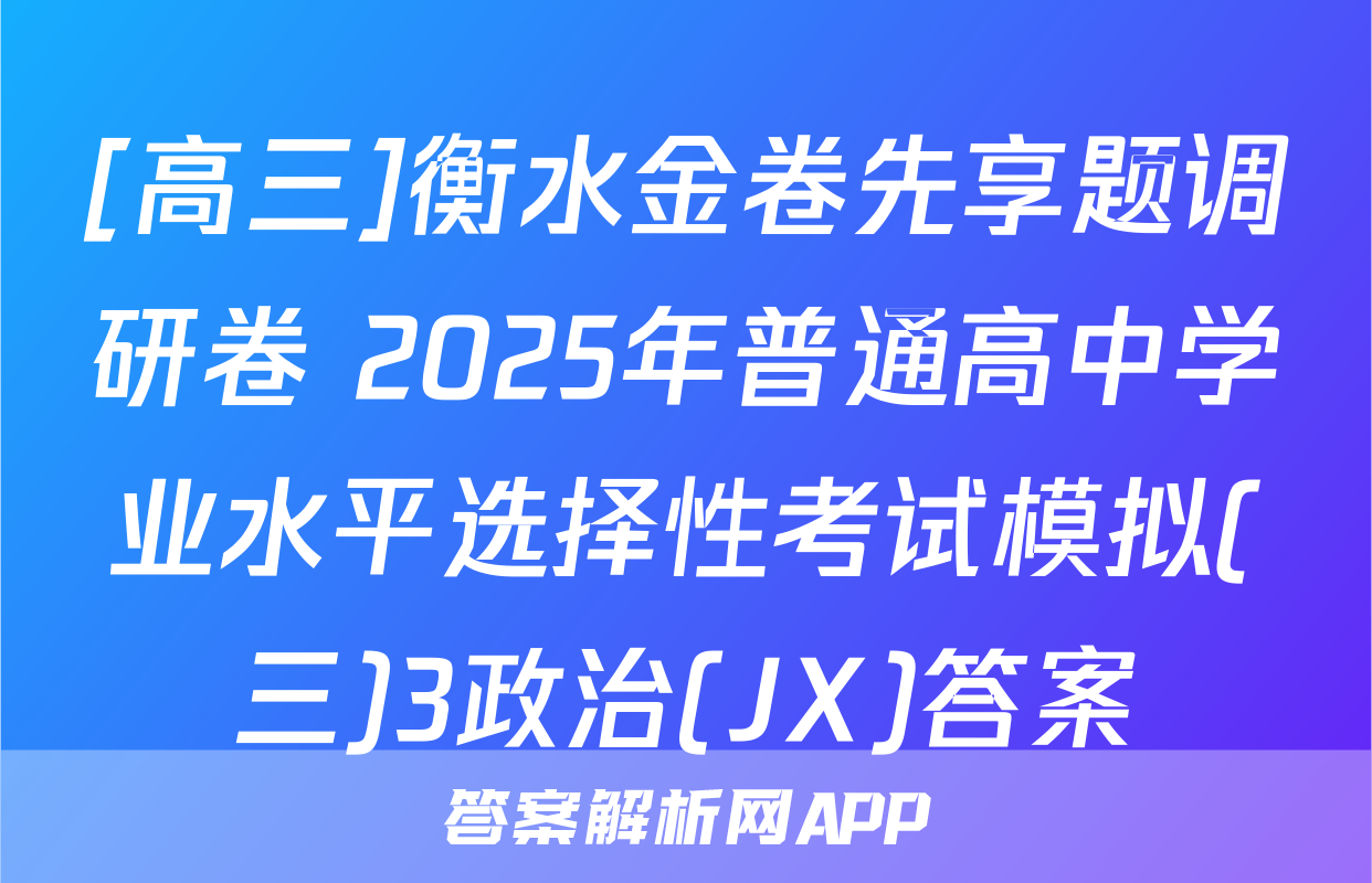 [高三]衡水金卷先享题调研卷 2025年普通高中学业水平选择性考试模拟(三)3政治(JX)答案