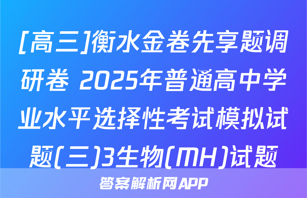 [高三]衡水金卷先享题调研卷 2025年普通高中学业水平选择性考试模拟试题(三)3生物(MH)试题