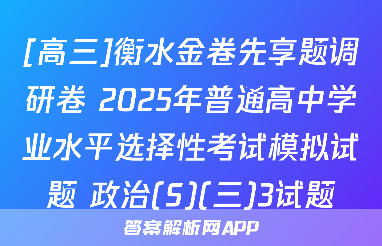[高三]衡水金卷先享题调研卷 2025年普通高中学业水平选择性考试模拟试题 政治(S)(三)3试题