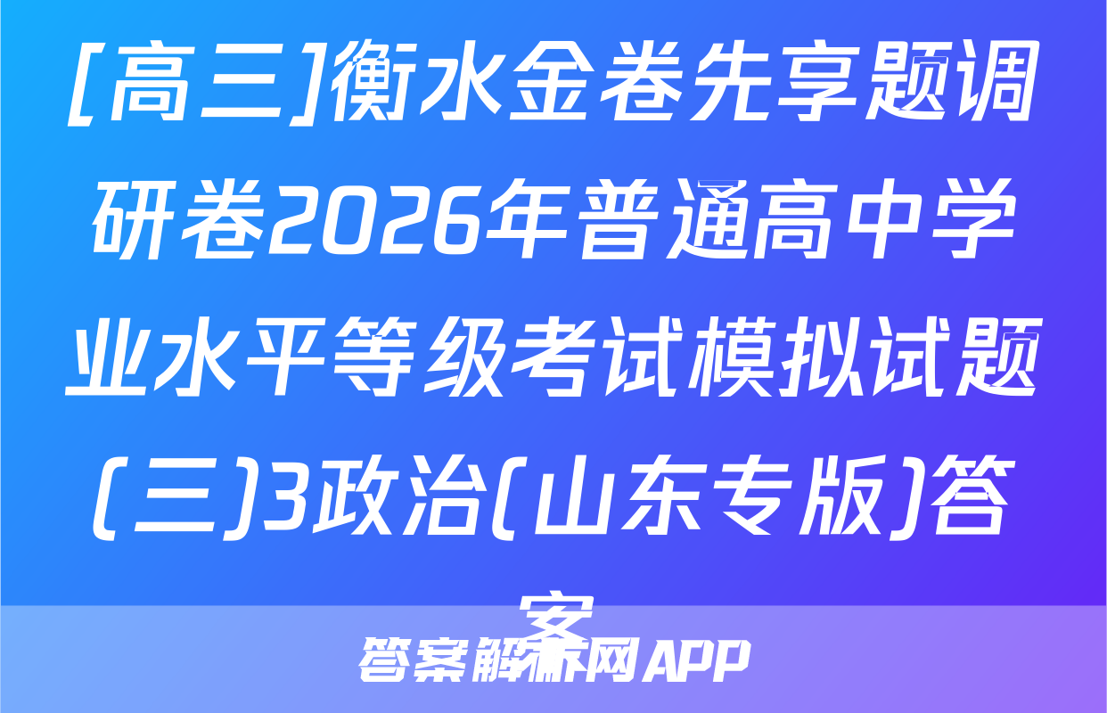[高三]衡水金卷先享题调研卷2026年普通高中学业水平等级考试模拟试题(三)3政治(山东专版)答案