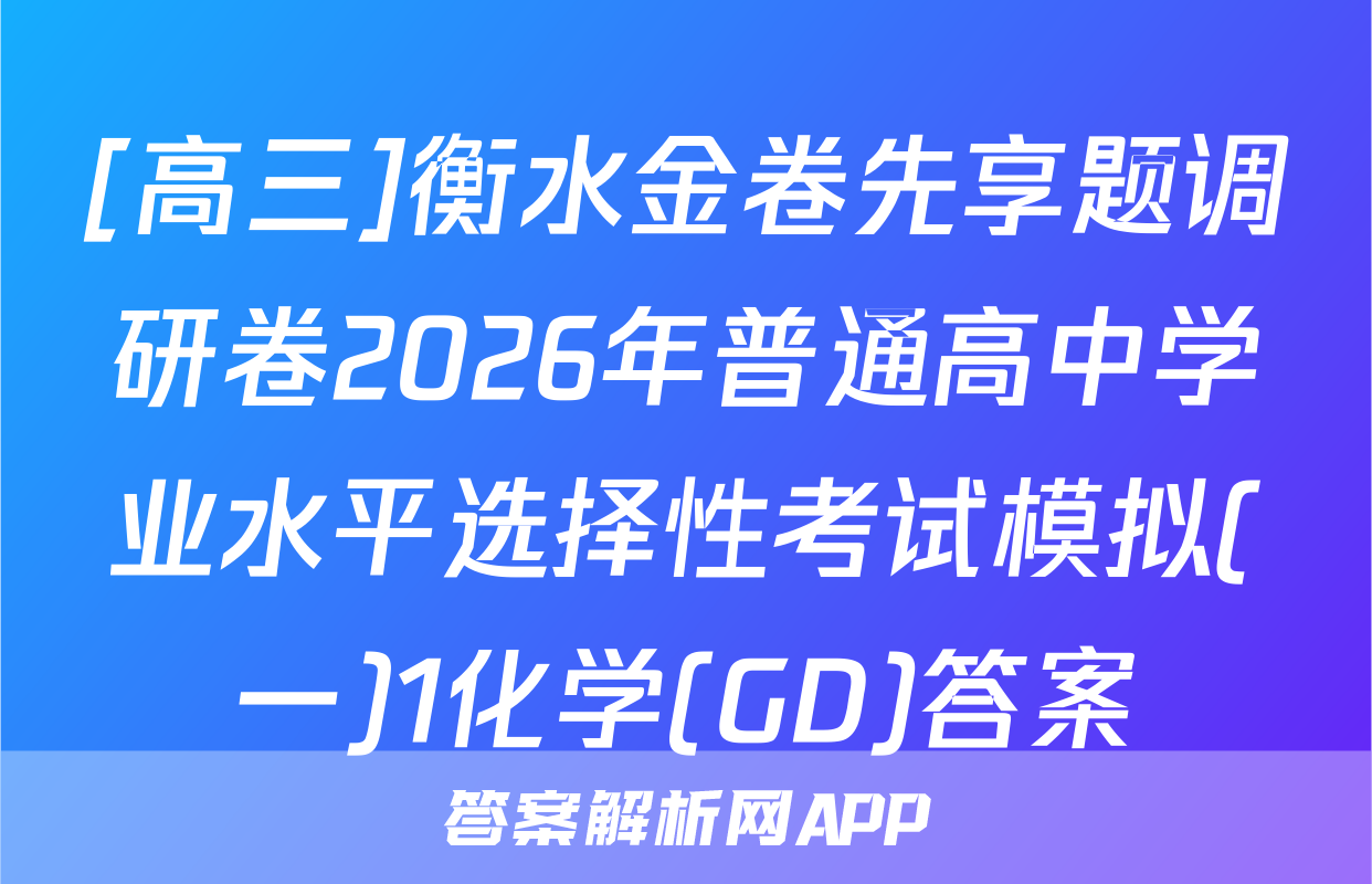 [高三]衡水金卷先享题调研卷2026年普通高中学业水平选择性考试模拟(一)1化学(GD)答案