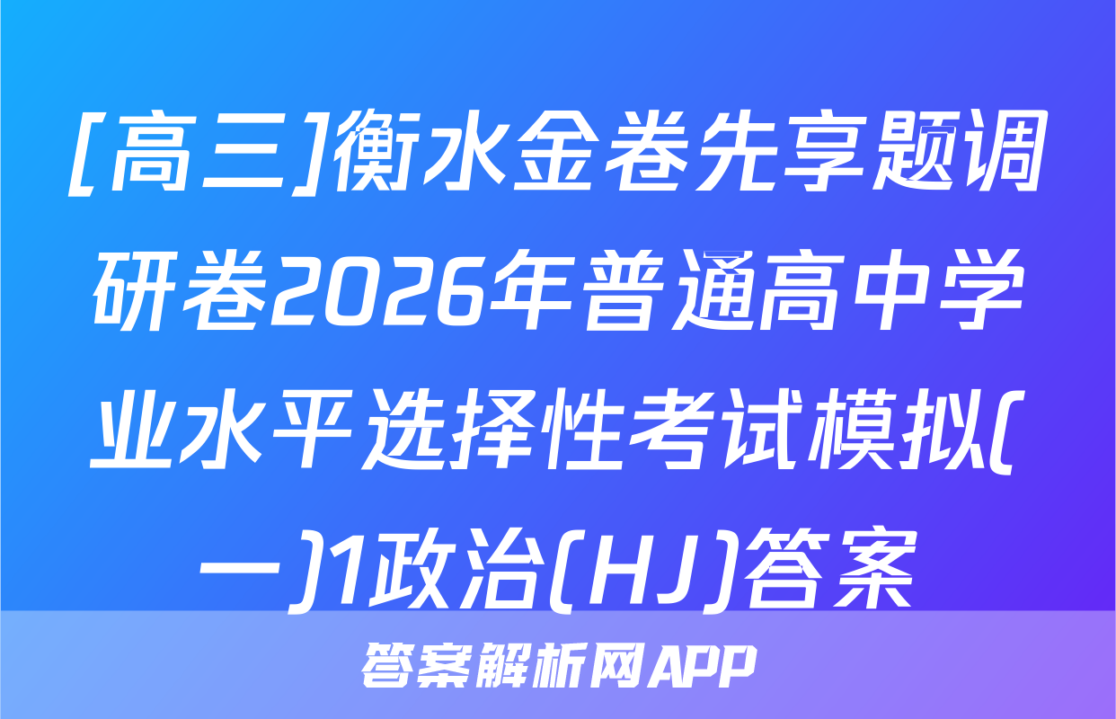 [高三]衡水金卷先享题调研卷2026年普通高中学业水平选择性考试模拟(一)1政治(HJ)答案