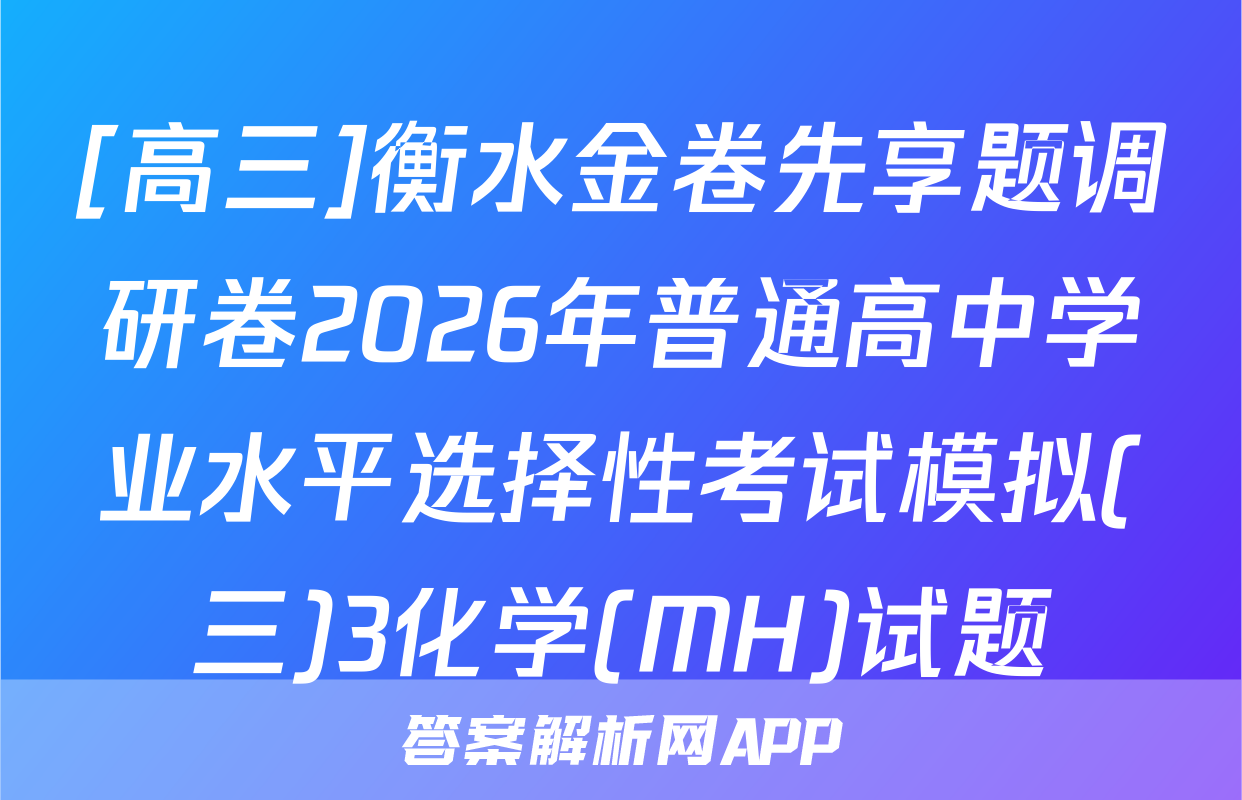 [高三]衡水金卷先享题调研卷2026年普通高中学业水平选择性考试模拟(三)3化学(MH)试题