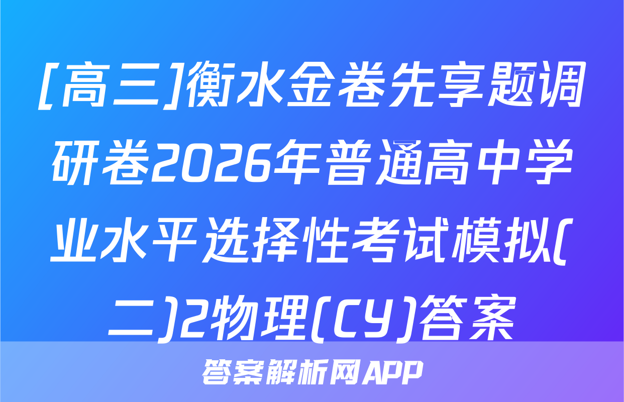 [高三]衡水金卷先享题调研卷2026年普通高中学业水平选择性考试模拟(二)2物理(CY)答案
