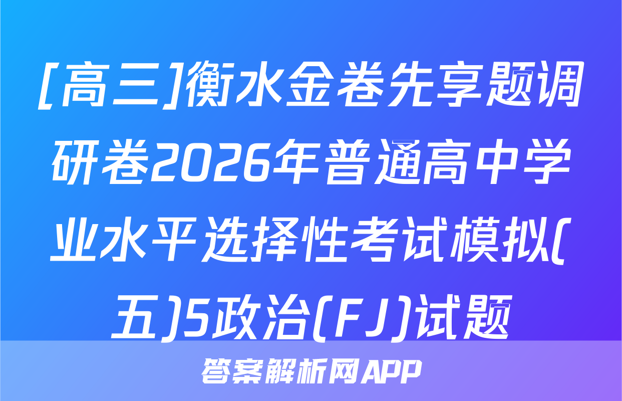 [高三]衡水金卷先享题调研卷2026年普通高中学业水平选择性考试模拟(五)5政治(FJ)试题