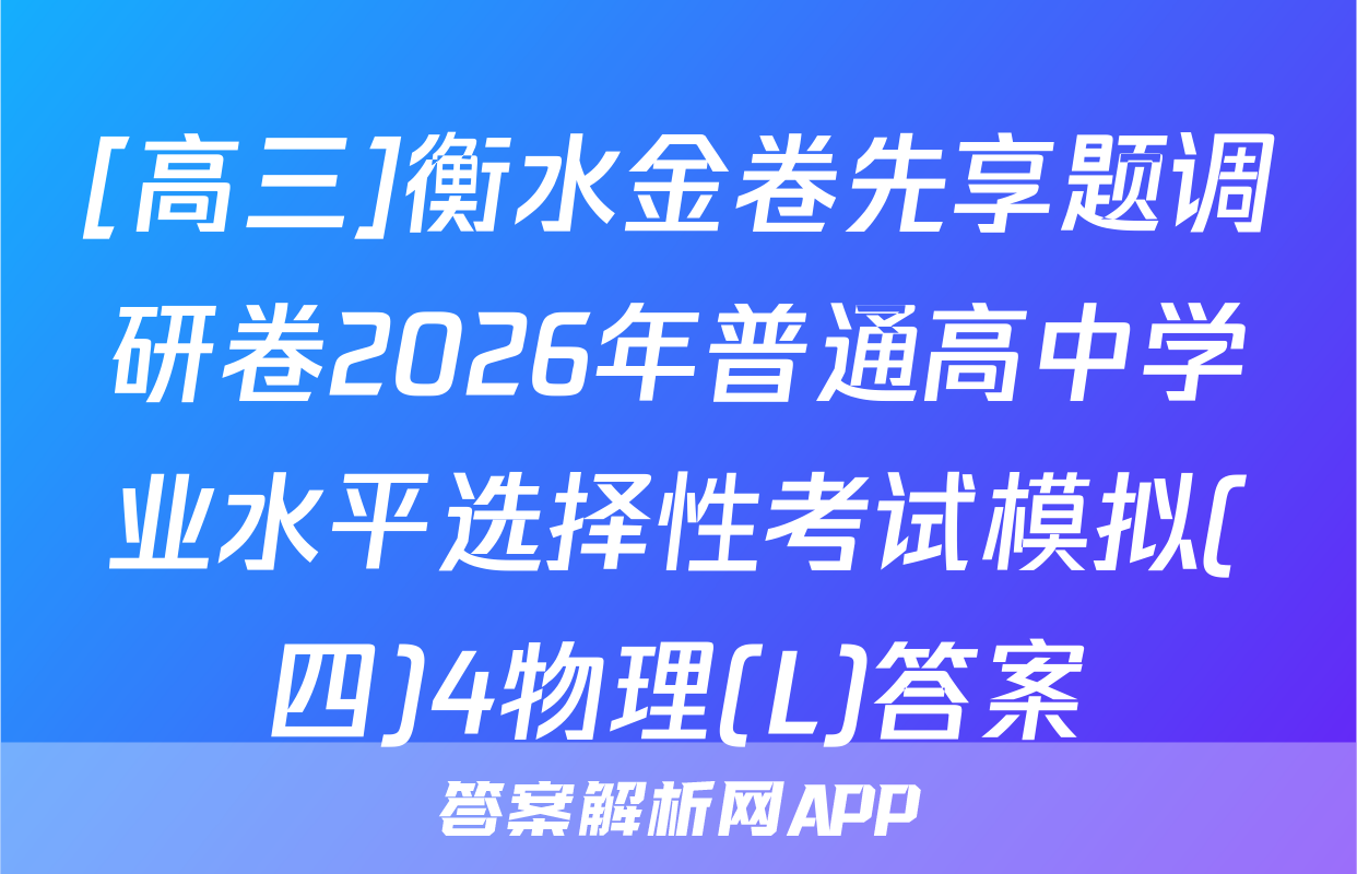 [高三]衡水金卷先享题调研卷2026年普通高中学业水平选择性考试模拟(四)4物理(L)答案