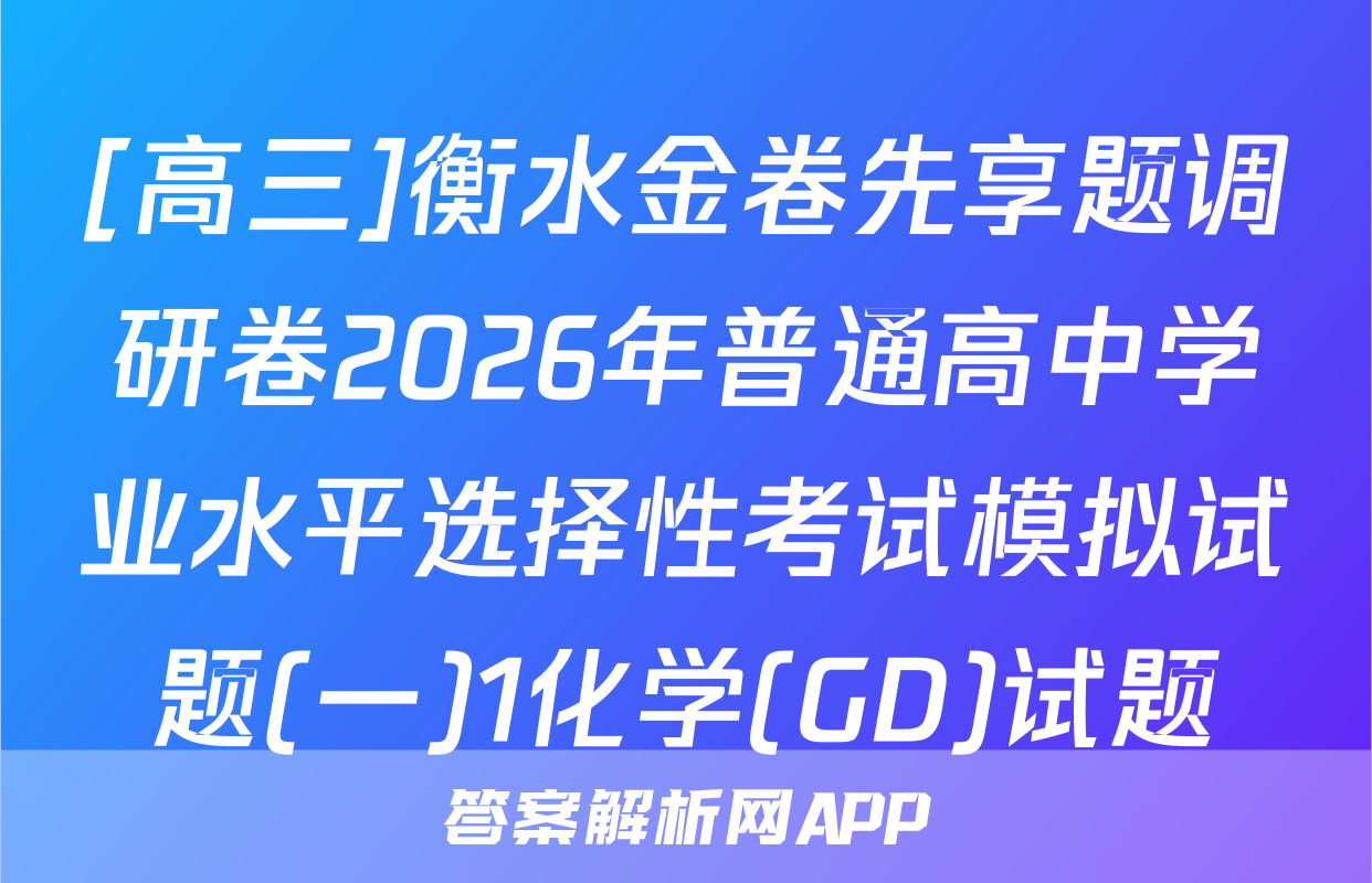 [高三]衡水金卷先享题调研卷2026年普通高中学业水平选择性考试模拟试题(一)1化学(GD)试题