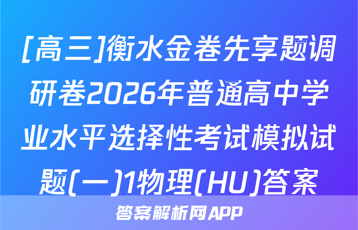 [高三]衡水金卷先享题调研卷2026年普通高中学业水平选择性考试模拟试题(一)1物理(HU)答案