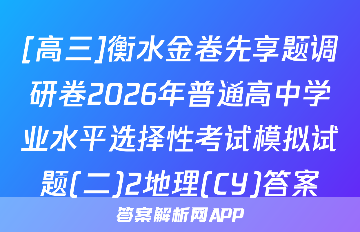 [高三]衡水金卷先享题调研卷2026年普通高中学业水平选择性考试模拟试题(二)2地理(CY)答案