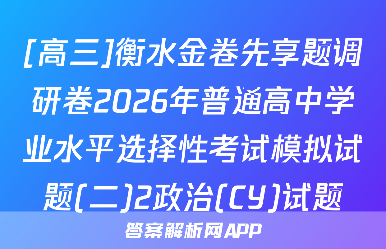 [高三]衡水金卷先享题调研卷2026年普通高中学业水平选择性考试模拟试题(二)2政治(CY)试题