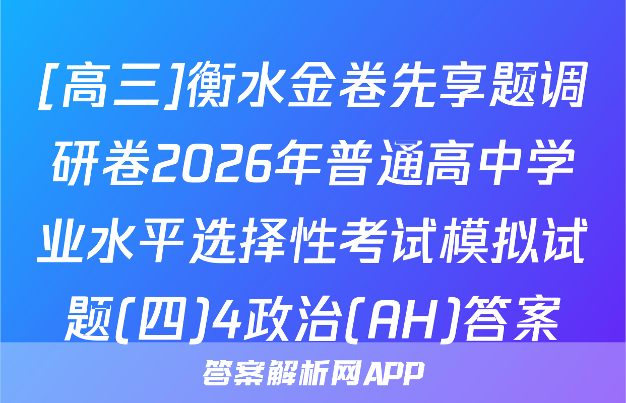 [高三]衡水金卷先享题调研卷2026年普通高中学业水平选择性考试模拟试题(四)4政治(AH)答案