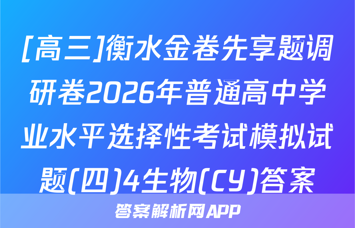 [高三]衡水金卷先享题调研卷2026年普通高中学业水平选择性考试模拟试题(四)4生物(CY)答案