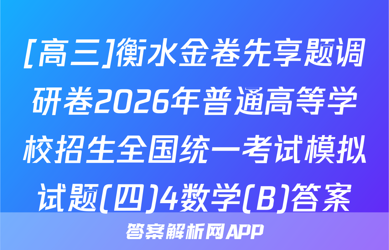 [高三]衡水金卷先享题调研卷2026年普通高等学校招生全国统一考试模拟试题(四)4数学(B)答案