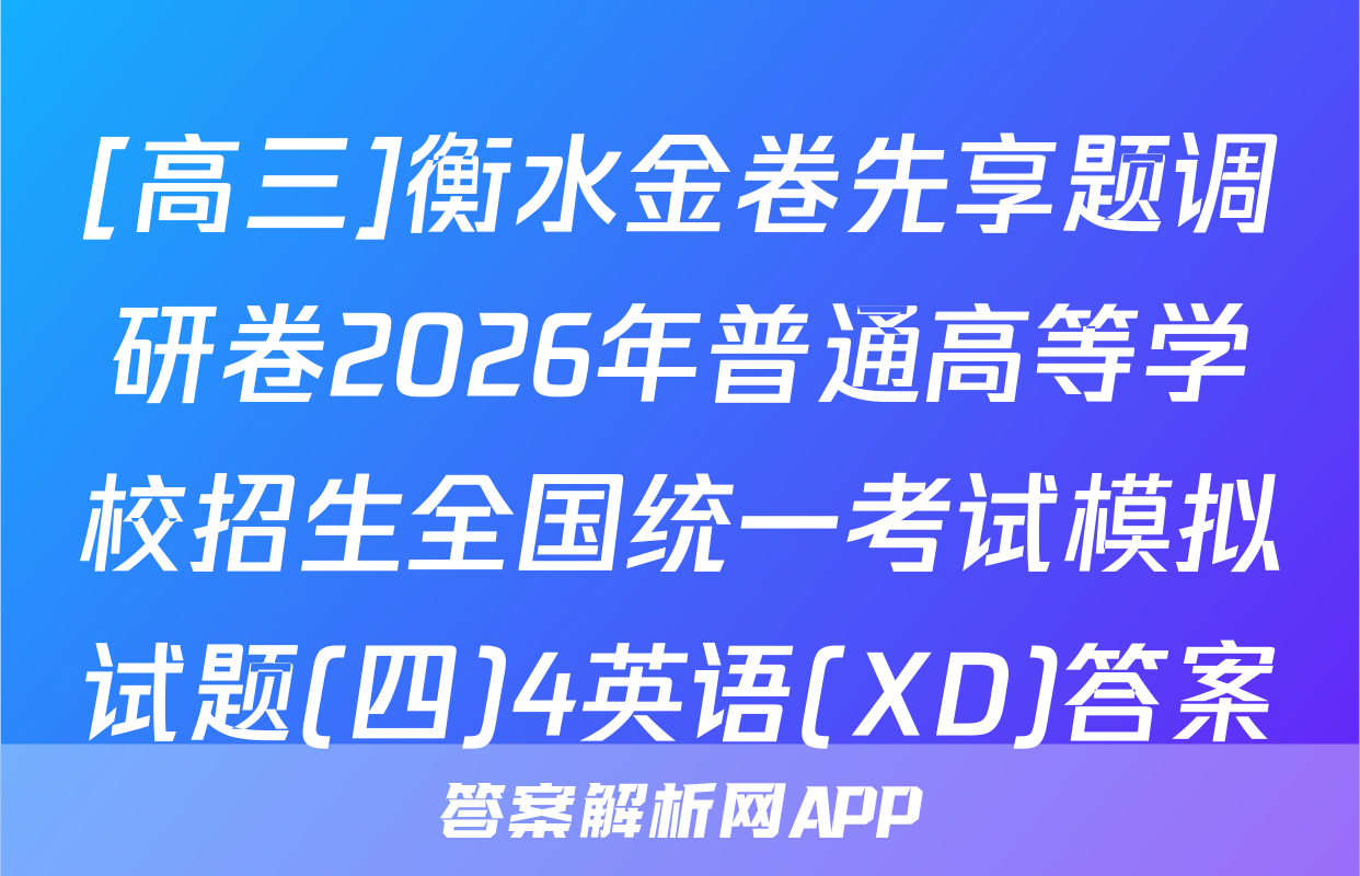 [高三]衡水金卷先享题调研卷2026年普通高等学校招生全国统一考试模拟试题(四)4英语(XD)答案