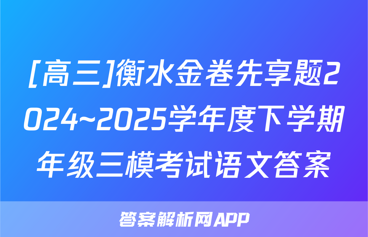 [高三]衡水金卷先享题2024~2025学年度下学期年级三模考试语文答案