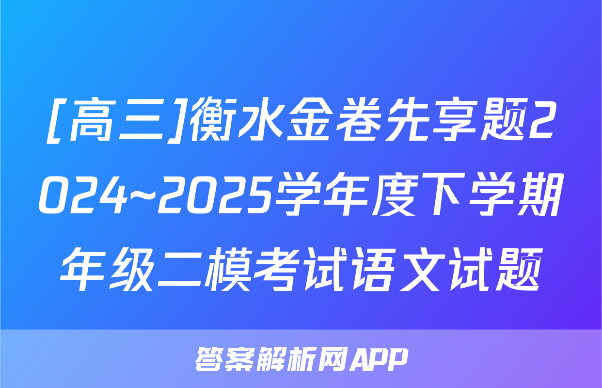 [高三]衡水金卷先享题2024~2025学年度下学期年级二模考试语文试题